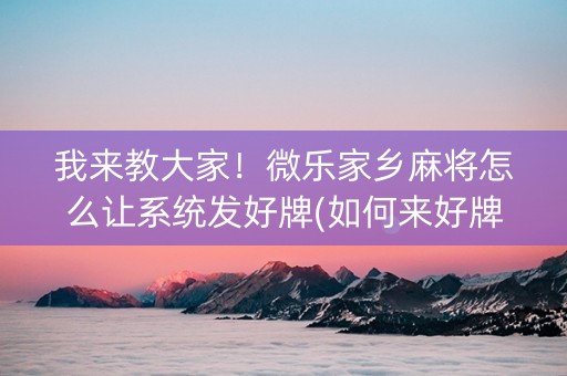 我来教大家！微乐家乡麻将怎么让系统发好牌(如何来好牌)