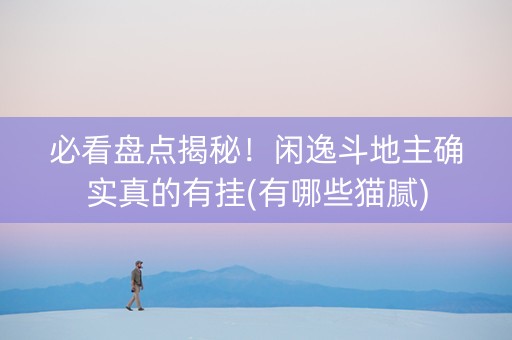 必看盘点揭秘！闲逸斗地主确实真的有挂(有哪些猫腻)