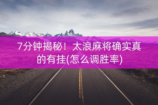 7分钟揭秘！太浪麻将确实真的有挂(怎么调胜率)