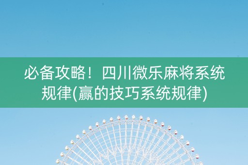 必备攻略！四川微乐麻将系统规律(赢的技巧系统规律)