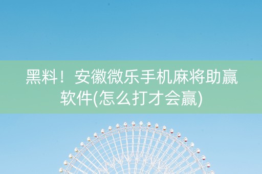黑料！安徽微乐手机麻将助赢软件(怎么打才会赢)