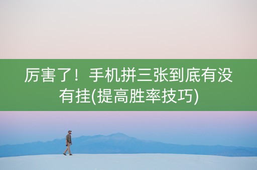 厉害了！手机拼三张到底有没有挂(提高胜率技巧)