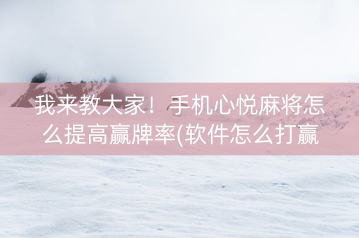 我来教大家！手机心悦麻将怎么提高赢牌率(软件怎么打赢)