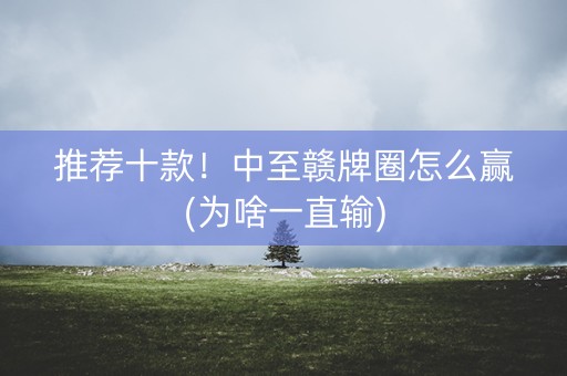 推荐十款！中至赣牌圈怎么赢(为啥一直输)