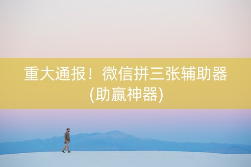 重大通报！微信拼三张辅助器(助赢神器)