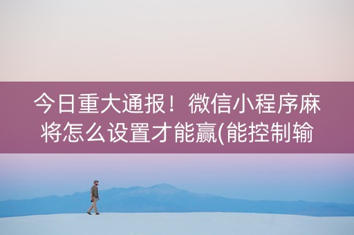 今日重大通报！微信小程序麻将怎么设置才能赢(能控制输赢吗)
