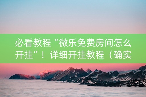 必看教程“微乐免费房间怎么开挂”！详细开挂教程（确实真的有挂)-知乎