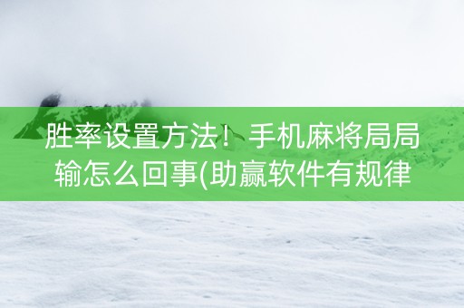 胜率设置方法！手机麻将局局输怎么回事(助赢软件有规律吗)