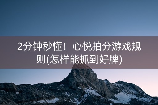 2分钟秒懂！心悦拍分游戏规则(怎样能抓到好牌)