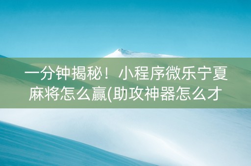 一分钟揭秘！小程序微乐宁夏麻将怎么赢(助攻神器怎么才会赢)