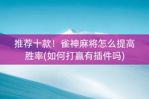 推荐十款！雀神麻将怎么提高胜率(如何打赢有插件吗)