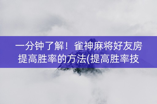 一分钟了解！雀神麻将好友房提高胜率的方法(提高胜率技巧)