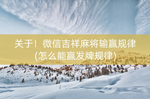 关于！微信吉祥麻将输赢规律(怎么能赢发牌规律)