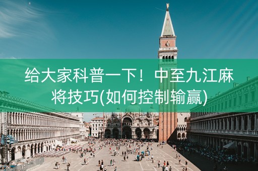 给大家科普一下！中至九江麻将技巧(如何控制输赢)