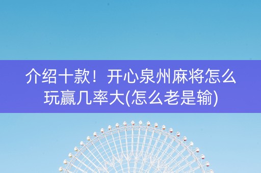 介绍十款！开心泉州麻将怎么玩赢几率大(怎么老是输)