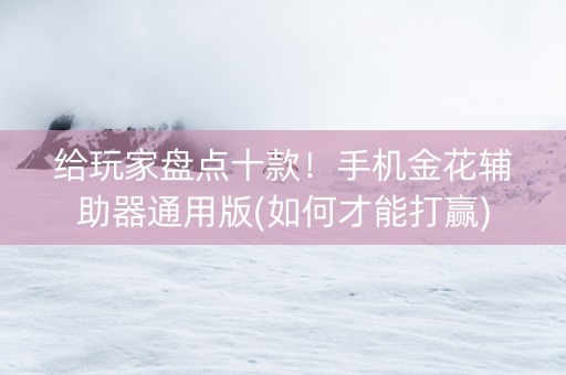 给玩家盘点十款！手机金花辅助器通用版(如何才能打赢)