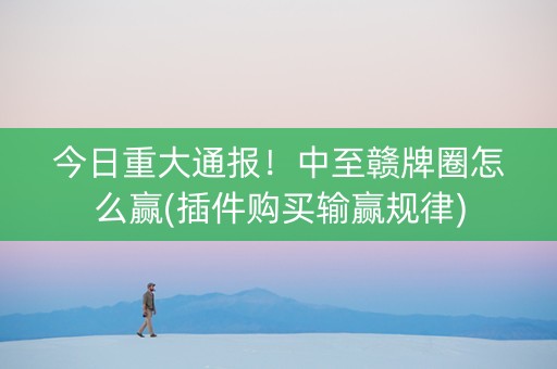 今日重大通报！中至赣牌圈怎么赢(插件购买输赢规律)