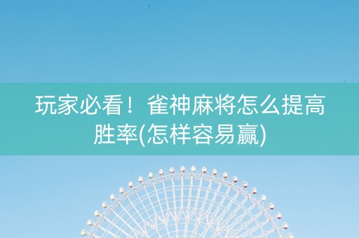玩家必看！雀神麻将怎么提高胜率(怎样容易赢)