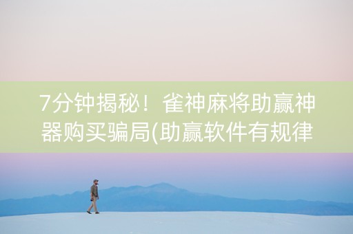 7分钟揭秘！雀神麻将助赢神器购买骗局(助赢软件有规律吗)