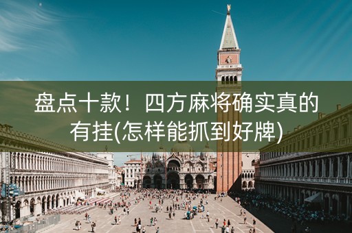 盘点十款！四方麻将确实真的有挂(怎样能抓到好牌)