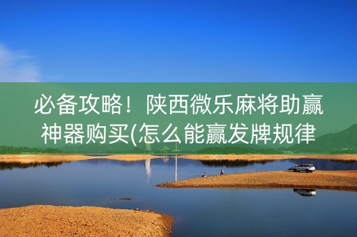 必备攻略！陕西微乐麻将助赢神器购买(怎么能赢发牌规律)