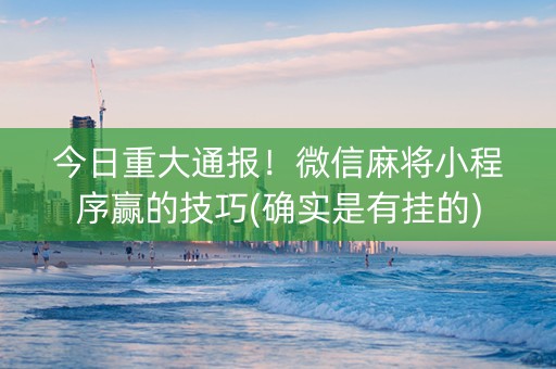 今日重大通报！微信麻将小程序赢的技巧(确实是有挂的)