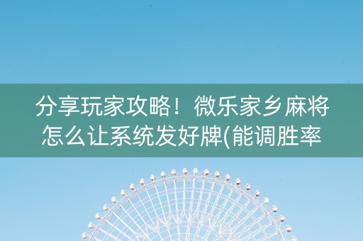 分享玩家攻略！微乐家乡麻将怎么让系统发好牌(能调胜率吗)