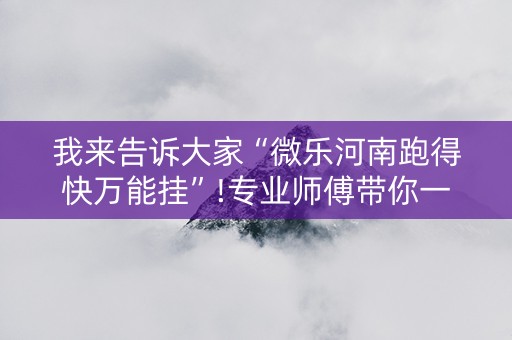 我来告诉大家“微乐河南跑得快万能挂”!专业师傅带你一起了解（详细教程）-知乎