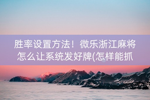 胜率设置方法！微乐浙江麻将怎么让系统发好牌(怎样能抓到好牌)