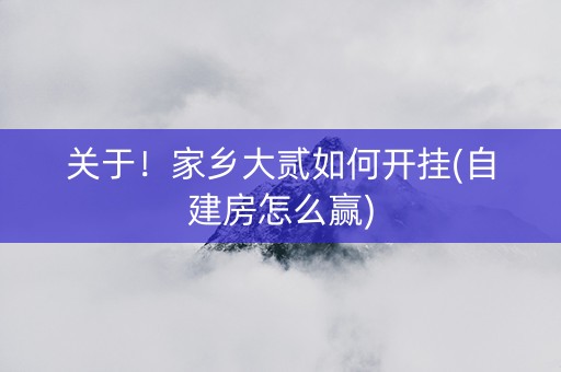 关于！家乡大贰如何开挂(自建房怎么赢)
