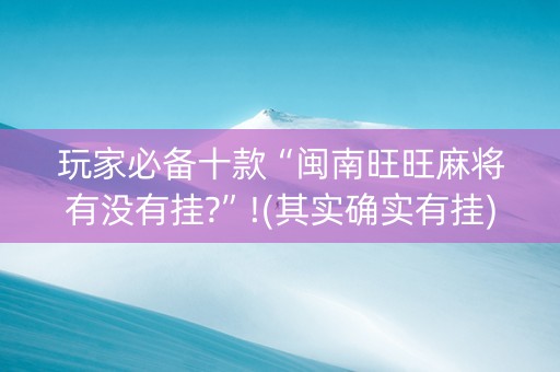 玩家必备十款“闽南旺旺麻将有没有挂?”!(其实确实有挂)-知乎