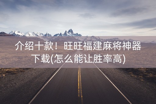 介绍十款！旺旺福建麻将神器下载(怎么能让胜率高)