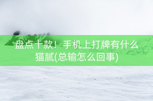 盘点十款！手机上打牌有什么猫腻(总输怎么回事)