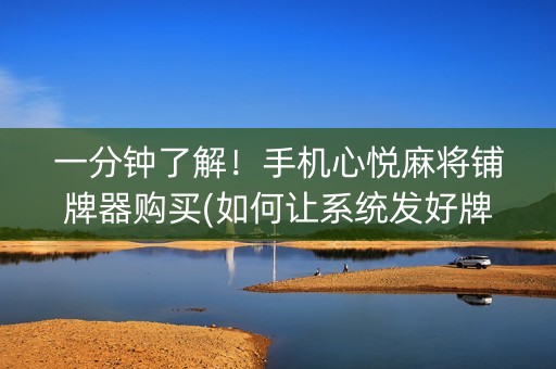 一分钟了解！手机心悦麻将铺牌器购买(如何让系统发好牌)