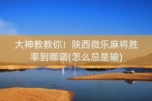 大神教教你！陕西微乐麻将胜率到哪调(怎么总是输)