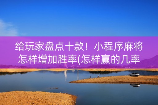 给玩家盘点十款！小程序麻将怎样增加胜率(怎样赢的几率大)