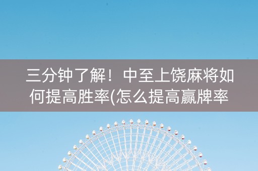 三分钟了解！中至上饶麻将如何提高胜率(怎么提高赢牌率)