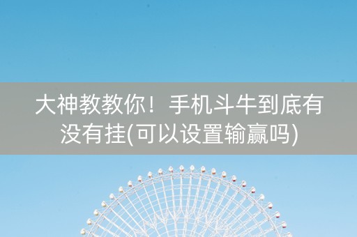 大神教教你！手机斗牛到底有没有挂(可以设置输赢吗)
