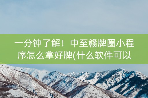 一分钟了解！中至赣牌圈小程序怎么拿好牌(什么软件可以赢)