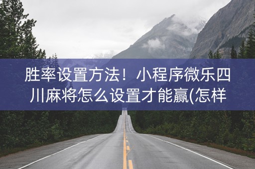 胜率设置方法！小程序微乐四川麻将怎么设置才能赢(怎样设置才容易赢)