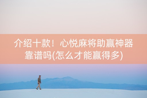 介绍十款！心悦麻将助赢神器靠谱吗(怎么才能赢得多)