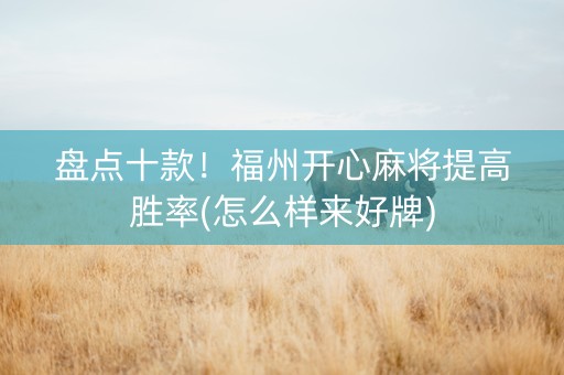 盘点十款！福州开心麻将提高胜率(怎么样来好牌)