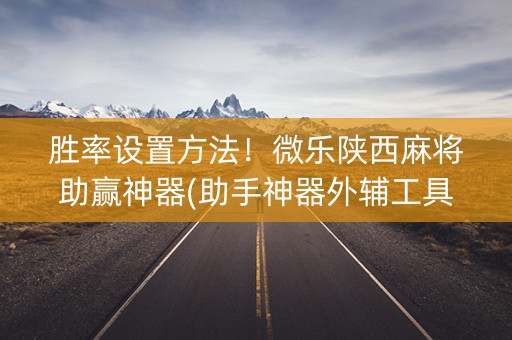 胜率设置方法！微乐陕西麻将助赢神器(助手神器外辅工具)