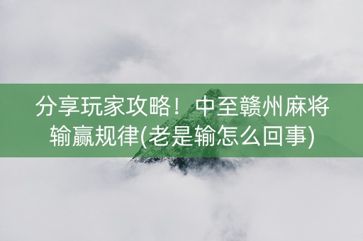 分享玩家攻略！中至赣州麻将输赢规律(老是输怎么回事)