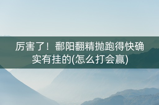 厉害了！鄱阳翻精抛跑得快确实有挂的(怎么打会赢)