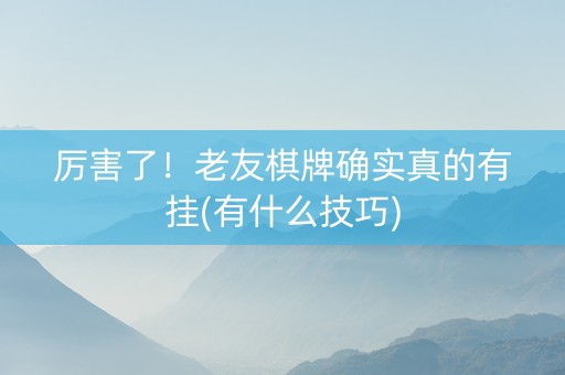厉害了！老友棋牌确实真的有挂(有什么技巧)