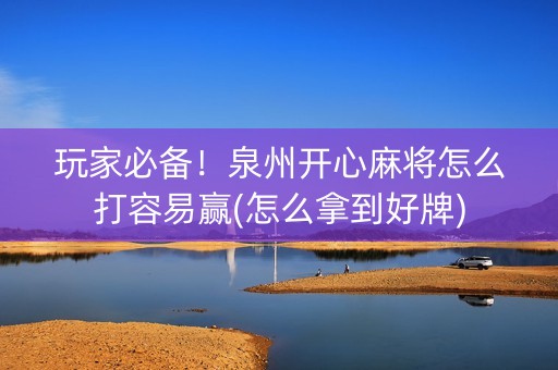玩家必备！泉州开心麻将怎么打容易赢(怎么拿到好牌)