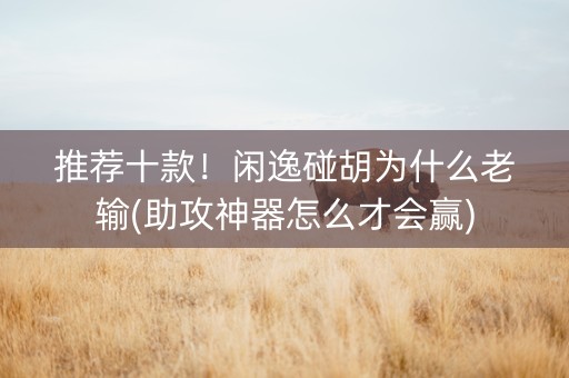 推荐十款！闲逸碰胡为什么老输(助攻神器怎么才会赢)