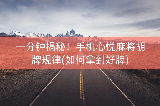 一分钟揭秘！手机心悦麻将胡牌规律(如何拿到好牌)