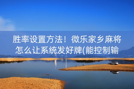 胜率设置方法！微乐家乡麻将怎么让系统发好牌(能控制输赢吗)